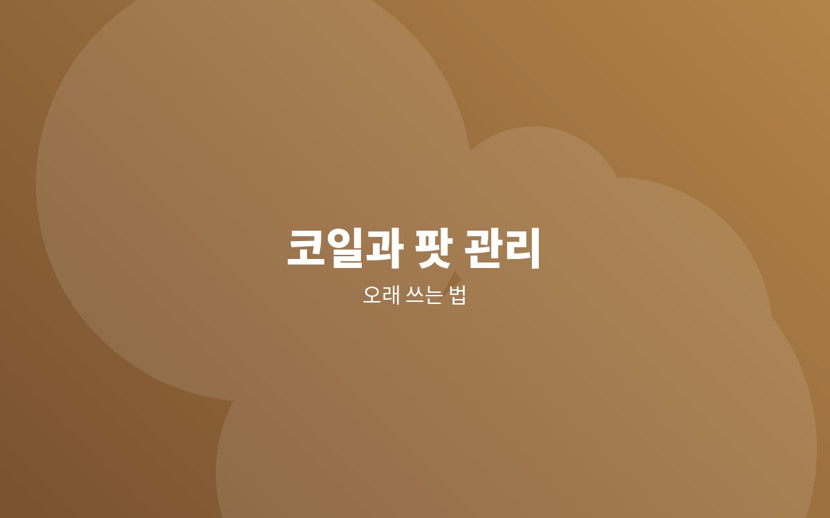 코일과 팟 관리 안내 이미지